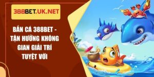 Bắn Cá 388BET - Tận Hưởng Không Gian Giải Trí Tuyệt Vời