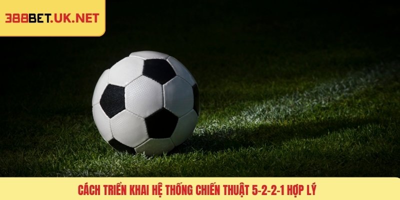Cách triển khai hệ thống chiến thuật 5-2-2-1 hợp lý