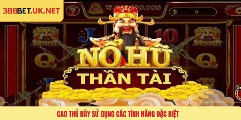 Cao thủ hãy sử dụng các tính năng đặc biệt 