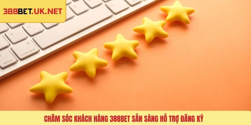 Chăm sóc khách hàng 388BET sẵn sàng hỗ trợ đăng ký