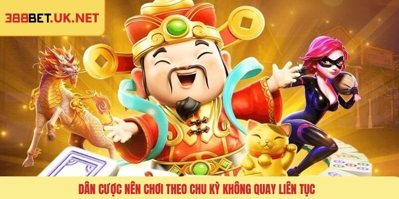 Dân cược nên chơi theo chu kỳ không quay liên tục