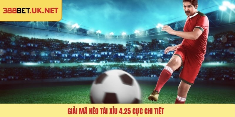 Giải mã kèo tài xỉu 4.25 cực chi tiết