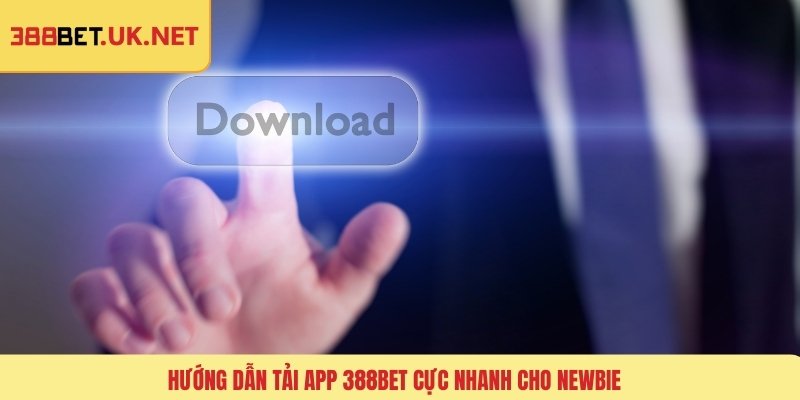 Hướng dẫn tải app 388BET cực nhanh cho newbie