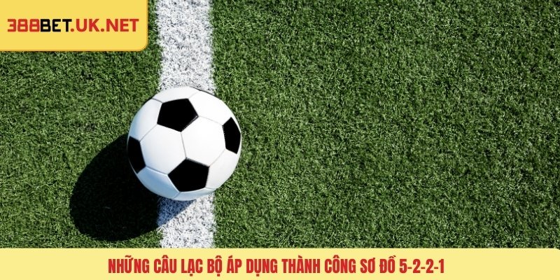 Những câu lạc bộ áp dụng thành công sơ đồ 5-2-2-1