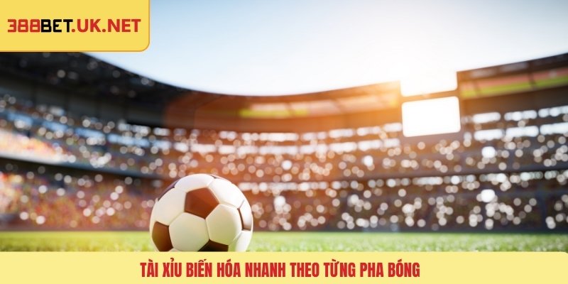 Tài xỉu biến hóa nhanh theo từng pha bóng