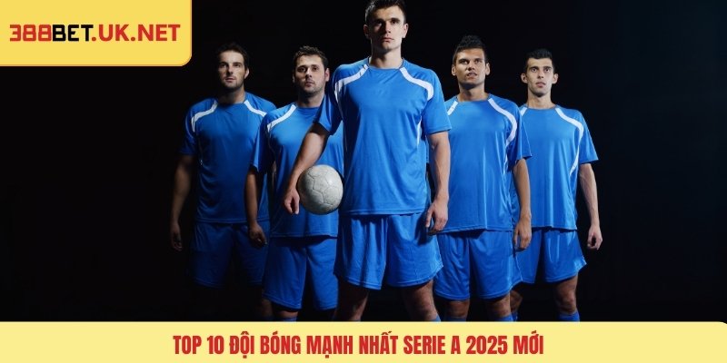 Top 10 đội bóng mạnh nhất Serie A 2025 mới