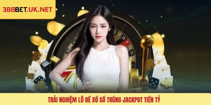 Trải nghiệm lô đề xổ số trúng Jackpot tiền tỷ