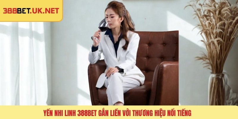 Yến Nhi Linh 388BET gắn liền với thương hiệu nổi tiếng